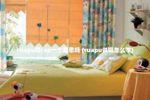 ruapu和rap一个意思吗 (ruapu说唱怎么学)