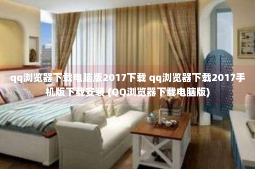 qq浏览器下载电脑版2017下载 qq浏览器下载2017手机版下载安装 (QQ浏览器下载电脑版)