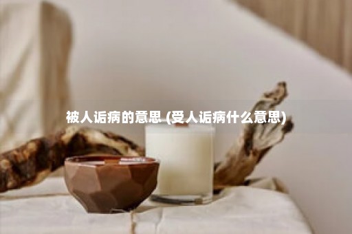 被人诟病的意思 (受人诟病什么意思)