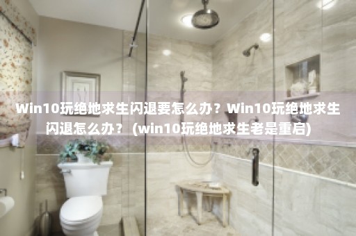 Win10玩绝地求生闪退要怎么办？Win10玩绝地求生闪退怎么办？ (win10玩绝地求生老是重启)