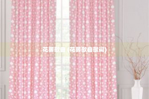 花葬歌曲 (花葬歌曲歌词)