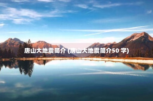 唐山大地震简介 (唐山大地震简介50 字)