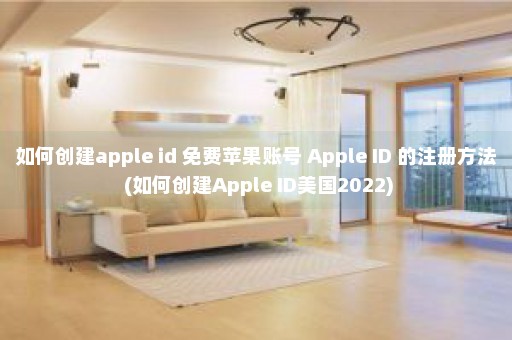 如何创建apple id 免费苹果账号 Apple ID 的注册方法 (如何创建Apple ID美国2022)