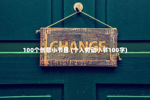 100个创意小节目 (个人劳动小节100字)