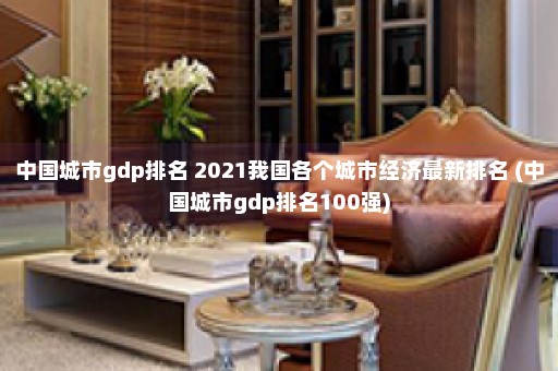 中国城市gdp排名 2021我国各个城市经济最新排名 (中国城市gdp排名100强)