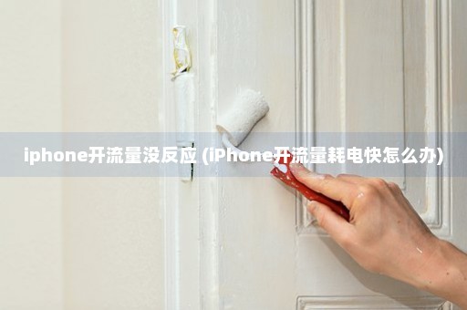 iphone开流量没反应 (iPhone开流量耗电快怎么办)