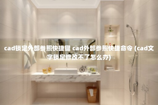 cad锁定外部参照快捷键 cad外部参照快捷命令 (cad文字锁定修改不了怎么办)