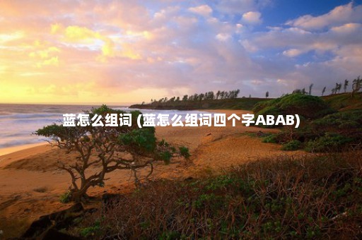 蓝怎么组词 (蓝怎么组词四个字ABAB)