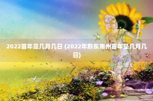 2022苗年是几月几日 (2022年黔东南州苗年是几月几日)