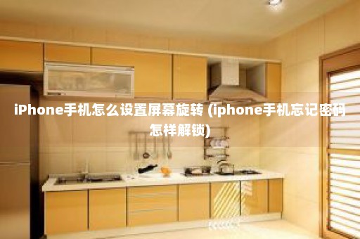 iPhone手机怎么设置屏幕旋转 (iphone手机忘记密码怎样解锁)