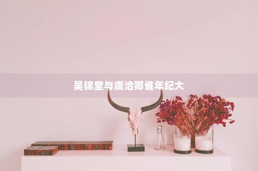 吴锦堂与虞洽卿谁年纪大