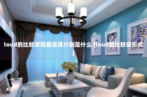 loud的比较级和最高级分别是什么 (loud的比较级形式)