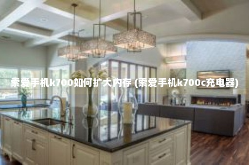 索爱手机k700如何扩大内存 (索爱手机k700c充电器)