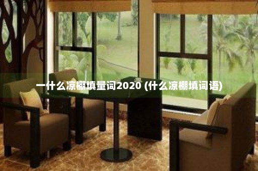 一什么凉棚填量词2020 (什么凉棚填词语)