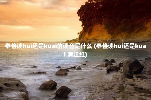 秦侩读hui还是kuai的读音是什么 (秦侩读hui还是kuai 满江红)