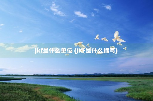 jkf是什么单位 (JKF是什么缩写)