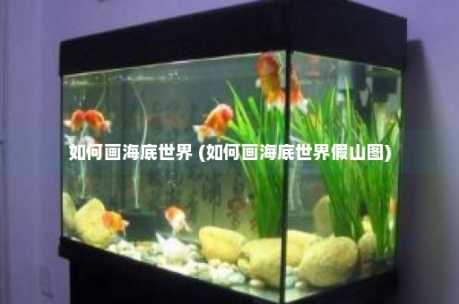 如何画海底世界 (如何画海底世界假山图)