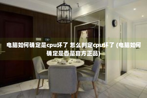 电脑如何确定是cpu坏了 怎么判定cpu坏了 (电脑如何确定是否是官方正品)