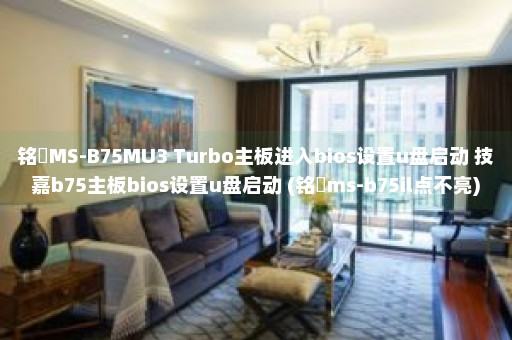 铭瑄MS-B75MU3 Turbo主板进入bios设置u盘启动 技嘉b75主板bios设置u盘启动 (铭瑄ms-b75il点不亮)