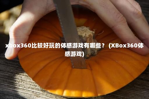 xbox360比较好玩的体感游戏有哪些？ (XBox360体感游戏)