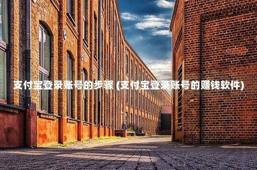 支付宝登录账号的步骤 (支付宝登录账号的赚钱软件)