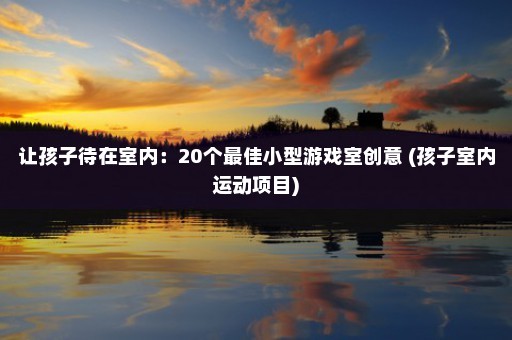 让孩子待在室内：20个最佳小型游戏室创意 (孩子室内运动项目)