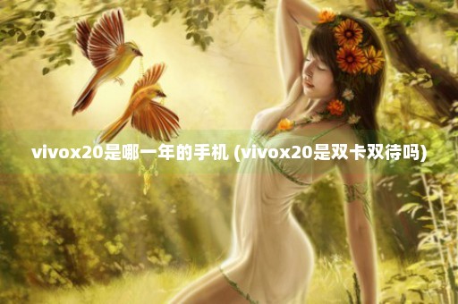 vivox20是哪一年的手机 (vivox20是双卡双待吗)