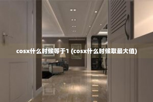 cosx什么时候等于1 (cosx什么时候取最大值)