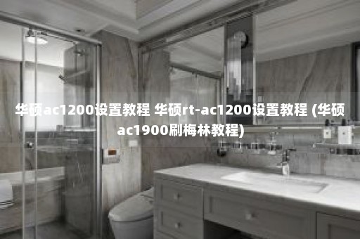 华硕ac1200设置教程 华硕rt-ac1200设置教程 (华硕ac1900刷梅林教程)