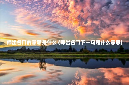 师出名门的意思是什么 (师出名门下一句是什么意思)