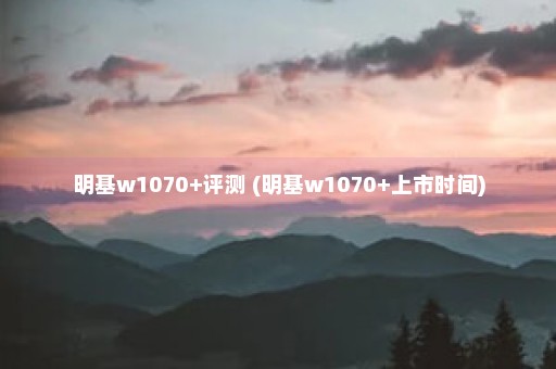 明基w1070+评测 (明基w1070+上市时间)