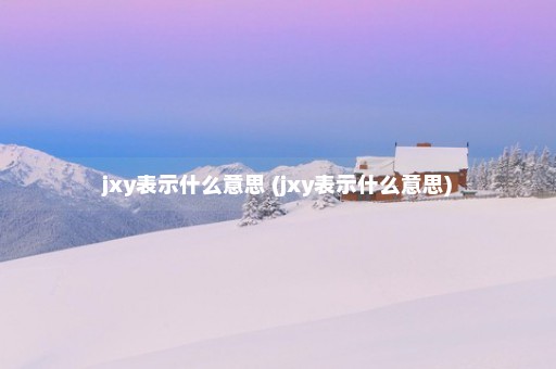 jxy表示什么意思 (jxy表示什么意思)