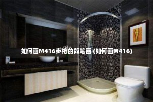 如何画M416步枪的简笔画 (如何画M416)