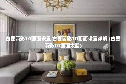 古墓丽影10画面设置 古墓丽影10画面设置详解 (古墓丽影10画面太暗)