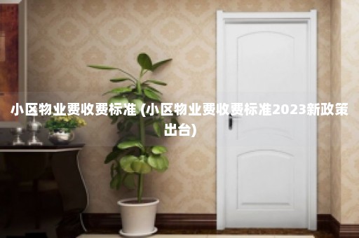 小区物业费收费标准 (小区物业费收费标准2023新政策出台)