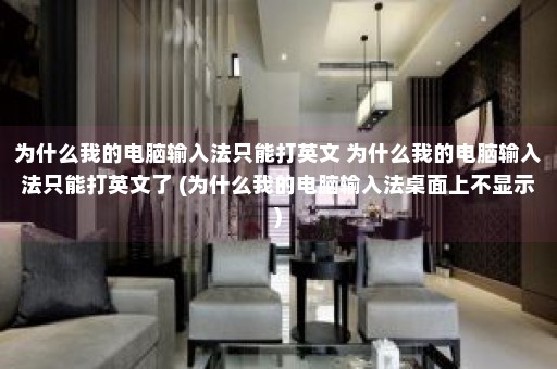 为什么我的电脑输入法只能打英文 为什么我的电脑输入法只能打英文了 (为什么我的电脑输入法桌面上不显示)