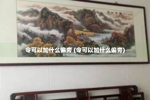 令可以加什么偏旁 (令可以加什么偏旁)