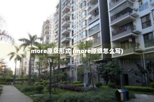 more原级形式 (more原级怎么写)