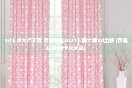 ad卡牌大师天赋 英雄联盟2021卡牌大师ad出装 (英雄联盟ad卡牌天赋)