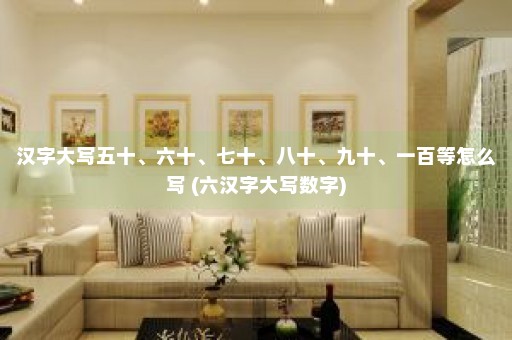 汉字大写五十、六十、七十、八十、九十、一百等怎么写 (六汉字大写数字)