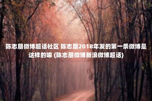 陈志朋微博超话社区 陈志朋2018年发的第一条微博是这样的嘛 (陈志朋微博新浪微博超话)