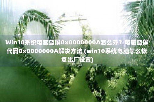 Win10系统电脑蓝屏0x0000000A怎么办？电脑蓝屏代码0x0000000A解决方法 (win10系统电脑怎么恢复出厂设置)