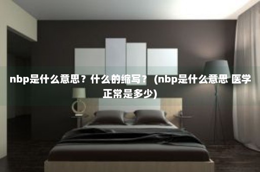 nbp是什么意思？什么的缩写？ (nbp是什么意思 医学正常是多少)