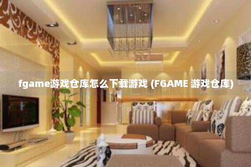 fgame游戏仓库怎么下载游戏 (FGAME 游戏仓库)