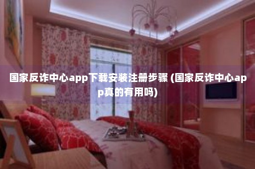 国家反诈中心app下载安装注册步骤 (国家反诈中心app真的有用吗)