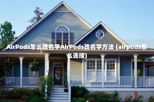 AirPods怎么改名字AirPods改名字方法 (airpods怎么连接)