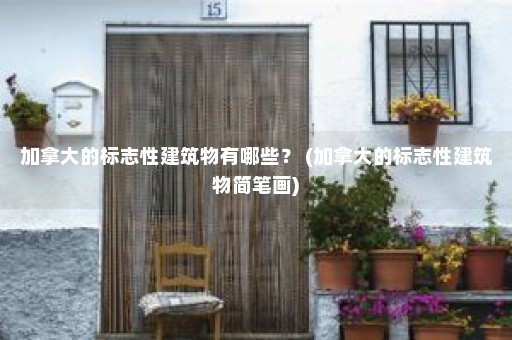 加拿大的标志性建筑物有哪些？ (加拿大的标志性建筑物简笔画)