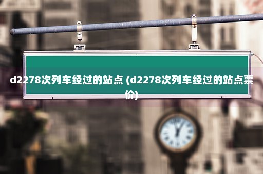 d2278次列车经过的站点 (d2278次列车经过的站点票价)