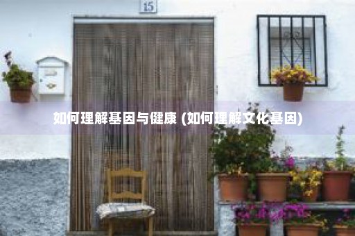 如何理解基因与健康 (如何理解文化基因)