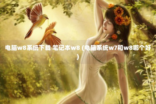 电脑w8系统下载 笔记本w8 (电脑系统w7和w8哪个好)